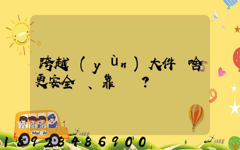 跨越運(yùn)大件為啥更安全、靠譜？